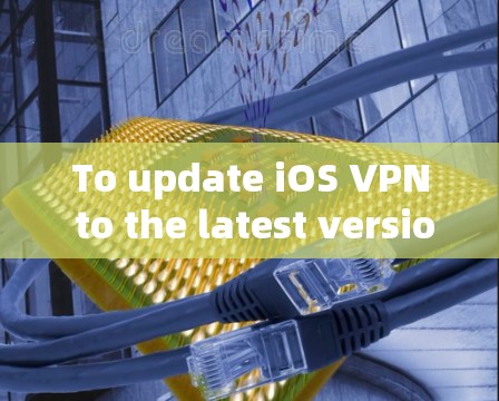 To update iOS VPN to the latest version,follow these organized steps: To update iOS VPN to the latest version,follow these organized steps:
