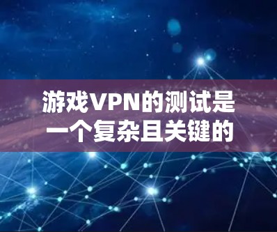 游戏VPN的测试是一个复杂且关键的过程,旨在确保游戏服务器的安全性和稳定运行。以下是一个详细的步骤指南,帮助您进行游戏VPN的测试 游戏VPN的测试是一个复杂且关键的过程,旨在确保游戏服务器的安全性和稳定运行。以下是一个详细的步骤指南,帮助您进行游戏VPN的测试
