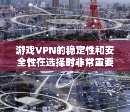 游戏VPN的稳定性和安全性在选择时非常重要，尤其是针对游戏内容的访问。以下是一些游戏VPN的稳定方案和推荐