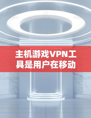 主机游戏VPN工具是用户在移动设备上运行主机游戏的便捷方法,主要涉及下载、缓存管理和加密功能。以下是详细的分析和推荐