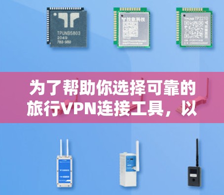 为了帮助你选择可靠的旅行VPN连接工具,以下是分步骤的解决方案 为了帮助你选择可靠的旅行VPN连接工具,以下是分步骤的解决方案