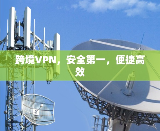 跨境VPN,安全第一,便捷高效