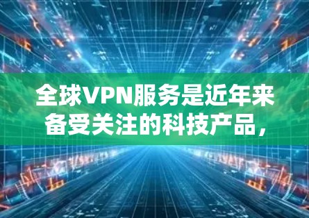 全球VPN服务是近年来备受关注的科技产品,旨在为用户提供安全、匿名且隐私保护的网络访问体验。以下是一些全球知名的VPN服务推荐,供您参考