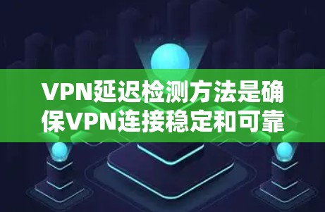 VPN延迟检测方法是确保VPN连接稳定和可靠的步骤之一。延迟可能出现在多个方面,包括网络连接、路由器配置、服务器延迟以及设备本身的问题。以下是一些常见的方法,可以帮助你检测和解决VPN延迟