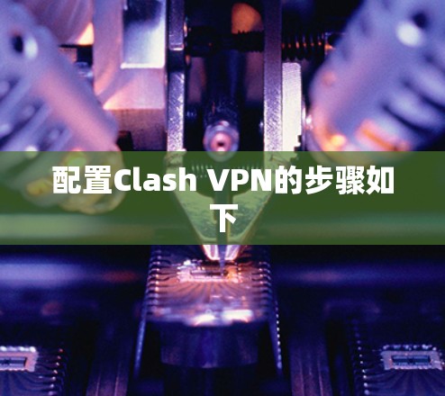 配置Clash VPN的步骤如下 配置Clash VPN的步骤如下
