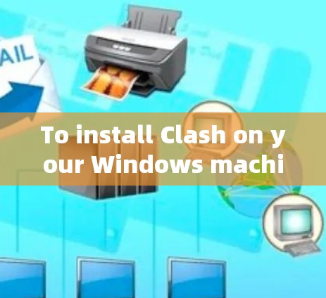 To install Clash on your Windows machine,follow these organized steps: To install Clash on your Windows machine,follow these organized steps: