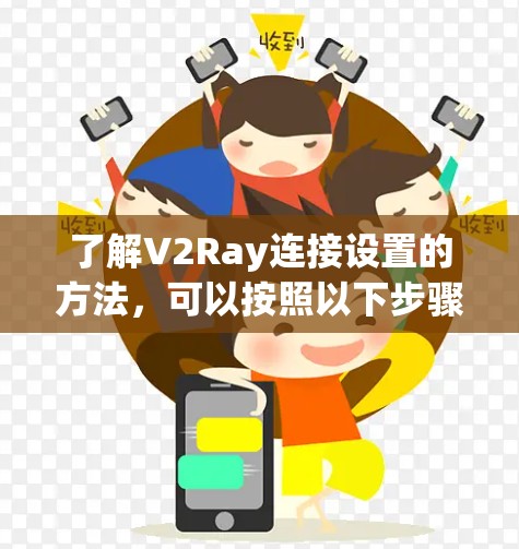 了解V2Ray连接设置的方法,可以按照以下步骤进行