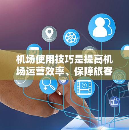 机场使用技巧是提高机场运营效率、保障旅客安全的重要手段。以下是一些常见的机场使用技巧分享,涵盖行李管理、旅客指引、行李检查、行李存储、旅客携带、行李过载控制等