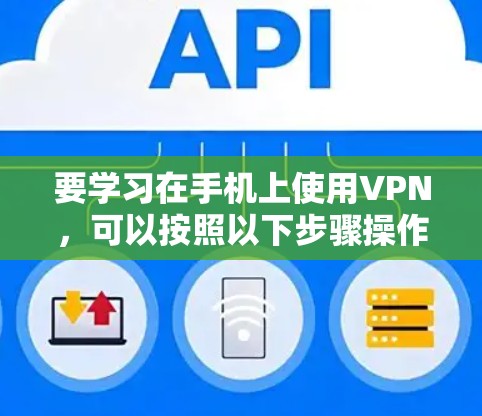 要学习在手机上使用VPN,可以按照以下步骤操作