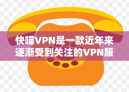 快喵VPN是一款近年来逐渐受到关注的VPN服务,它提供了多种版本,包括免费版和付费版。以下是对快喵VPN体验的详细评价 快喵VPN是一款近年来逐渐受到关注的VPN服务,它提供了多种版本,包括免费版和付费版。以下是对快喵VPN体验的详细评价