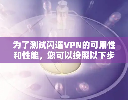 为了测试闪连VPN的可用性和性能,您可以按照以下步骤进行