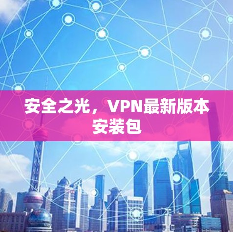 安全之光，VPN最新版本安装包