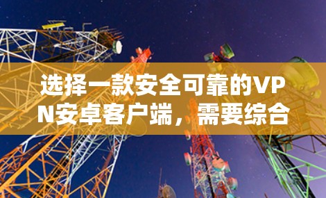 选择一款安全可靠的VPN安卓客户端,需要综合考虑多个因素。以下是一些建议,帮助你做出明智的选择