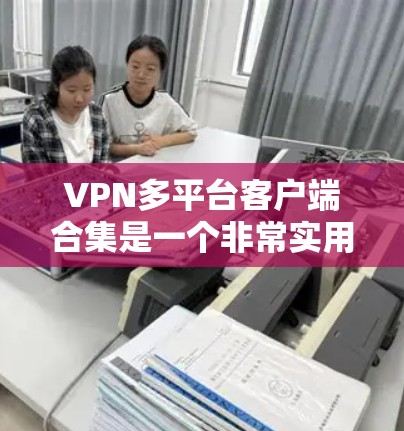 VPN多平台客户端合集是一个非常实用的资源,可以帮助用户在多个平台上轻松使用VPN服务。以下是几个常见的VPN软件合集,供你参考 VPN多平台客户端合集是一个非常实用的资源,可以帮助用户在多个平台上轻松使用VPN服务。以下是几个常见的VPN软件合集,供你参考