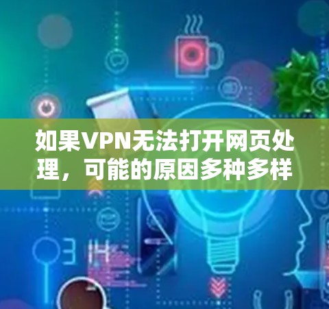 如果VPN无法打开网页处理,可能的原因多种多样,需要逐一排查。以下是一些常见问题及解决方法