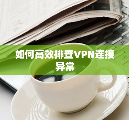 如何高效排查VPN连接异常