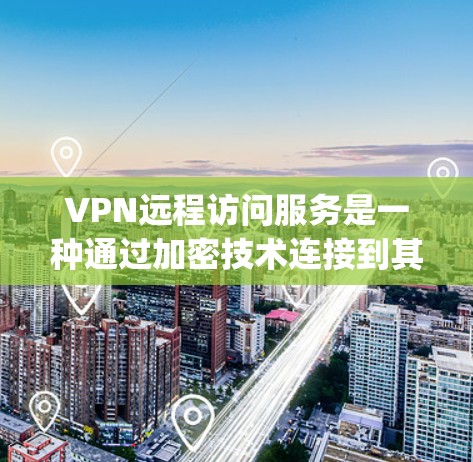 VPN远程访问服务是一种通过加密技术连接到其他国家服务器或网站,用于 securely传输数据的一种网络传输方式。以下是对VPN远程访问服务的详细说明