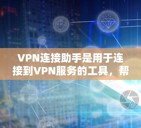 VPN连接助手是用于连接到VPN服务的工具，帮助用户快速通过VPN连接到游戏或网课。以下是使用VPN连接助手的步骤
