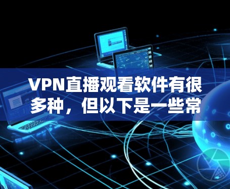 VPN直播观看软件有很多种,但以下是一些常见的选择和推荐