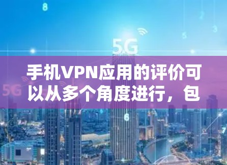 手机VPN应用的评价可以从多个角度进行，包括功能、安全性、易用性、价格、用户反馈、更新兼容性和社区评价等方面。以下是对这些评价标准的详细说明