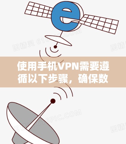 使用手机VPN需要遵循以下步骤,确保数据的安全和隐私