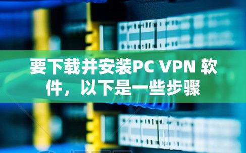 要下载并安装PC VPN 软件,以下是一些步骤