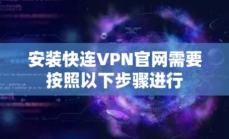 安装快连VPN官网需要按照以下步骤进行