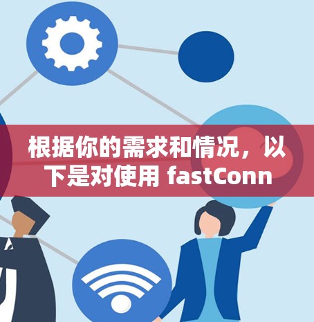 根据你的需求和情况,以下是对使用 fastConnect VPN 的建议