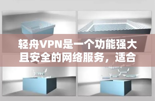 轻舟VPN是一个功能强大且安全的网络服务,适合喜欢加密内容的用户。以下是详细的使用步骤指南