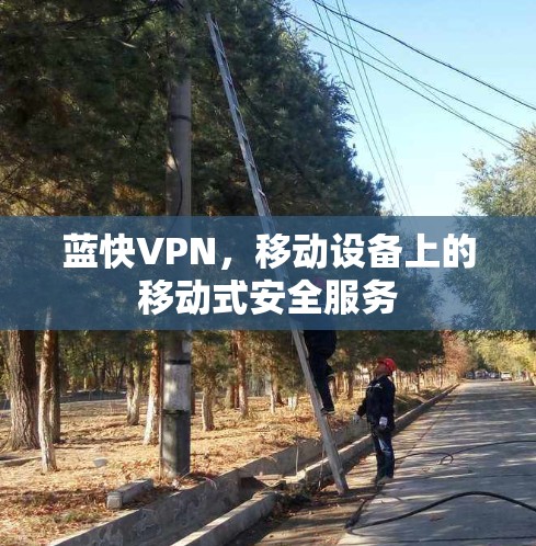 蓝快VPN,移动设备上的移动式安全服务