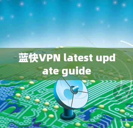 蓝快VPN latest update guide