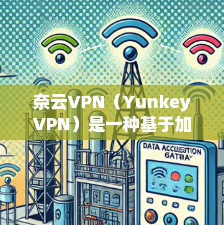 奈云VPN(YunkeyVPN)是一种基于加密技术的VPN服务,旨在为用户提供安全、可靠的VPN连接体验。以下是对奈云VPN的体验分析