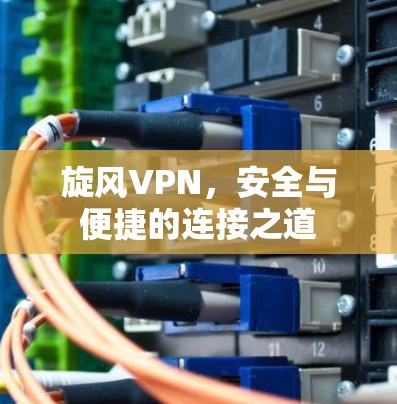 旋风VPN,安全与便捷的连接之道
