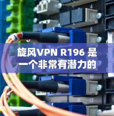旋风VPN R196 是一个非常有潜力的新版本,它可能提供更强大的加密、安全机制、多设备同步、实时聊天以及云存储功能,同时可能更新更快。然而,我需要考虑以下几个方面来评估其使用情况