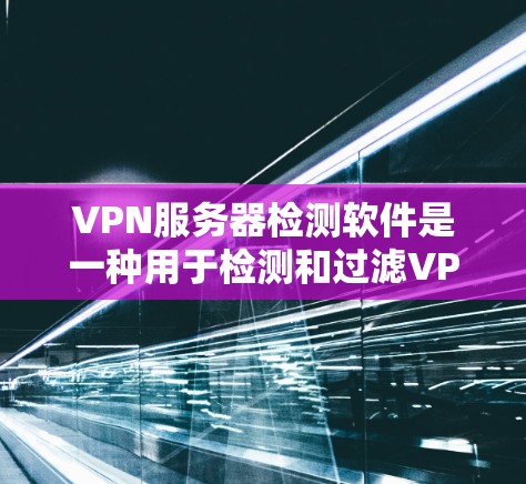 VPN服务器检测软件是一种用于检测和过滤VPN服务器的工具,帮助用户远离恶意软件和病毒攻击。以下是一个分步指南,帮助您学习和使用这些软件