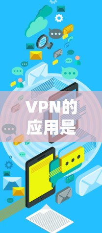 VPN的应用是用于连接互联网的,允许你在没有连接到互联网的情况下,同时访问互联网资源。以下是关于VPN应用更新和下载的简单指南