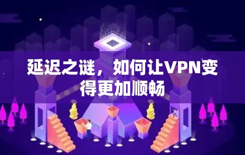 延迟之谜,如何让VPN变得更加顺畅
