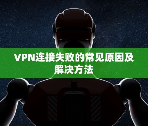 VPN连接失败的常见原因及解决方法