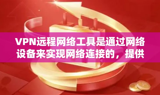 VPN远程网络工具是通过网络设备来实现网络连接的,提供安全和便捷的访问方式。以下是使用VPN工具的步骤和注意事项