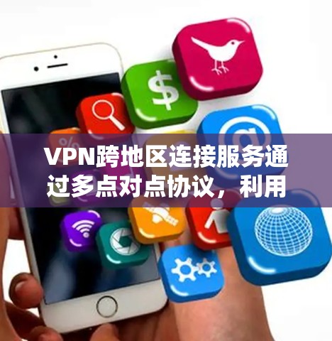 VPN跨地区连接服务通过多点对点协议,利用不同的服务器实现用户在不同国家之间的连接。以下是详细的步骤和注意事项