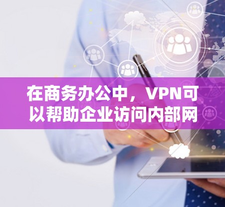 在商务办公中,VPN可以帮助企业访问内部网络、内部服务器或外部网络,同时保护数据的安全性。以下是对VPN在商务办公中的应用的详细总结