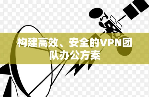 构建高效、安全的VPN团队办公方案