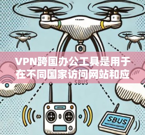 VPN跨国办公工具是用于在不同国家访问网站和应用的网络服务,以下是详细的步骤和建议
