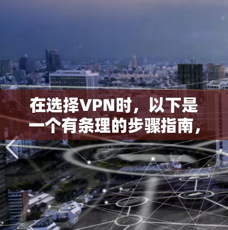 在选择VPN时,以下是一个有条理的步骤指南,帮助您高效提升VPN办公效率