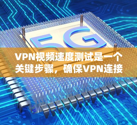 VPN视频速度测试是一个关键步骤,确保VPN连接的稳定性和视频流的传输速度。以下是一些步骤和建议,帮助您进行有效的VPN视频速度测试