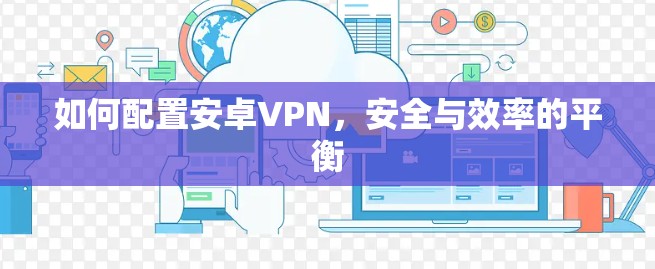如何配置安卓VPN,安全与效率的平衡
