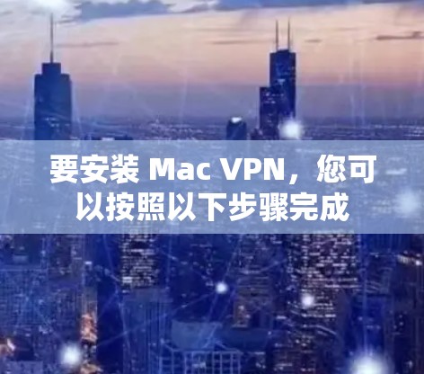 要安装 Mac VPN，您可以按照以下步骤完成