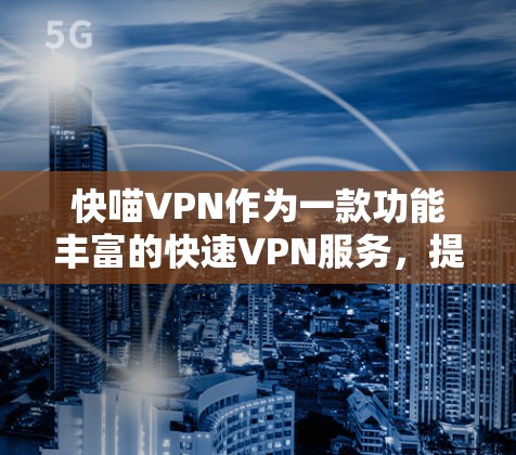 快喵VPN作为一款功能丰富的快速VPN服务,提供多种解密和加密功能,满足用户对快速、安全、便捷视频会议的需求。以下是其主要功能说明