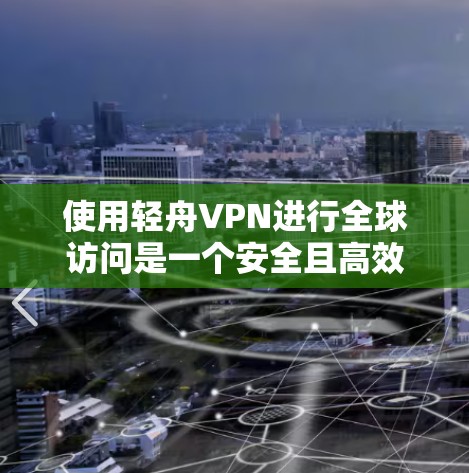 使用轻舟VPN进行全球访问是一个安全且高效的实践步骤,以下是详细的指南