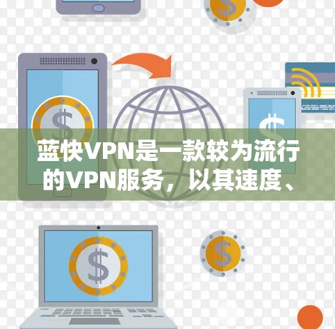 蓝快VPN是一款较为流行的VPN服务,以其速度、安全性和易用性著称。如果你对VPN体验感兴趣,可以尝试体验一下蓝快VPN,看看是否满足你的需求